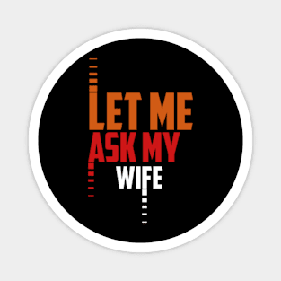 Let Me Ask My Wife Funny Magnet